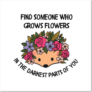 Find someone who grows flowers in the darkest parts of you Posters and Art